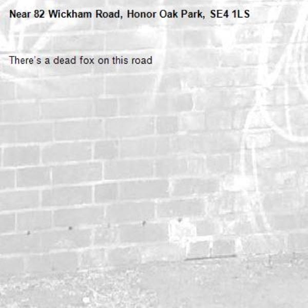 There’s a dead fox on this road-82 Wickham Road, Honor Oak Park, SE4 1LS