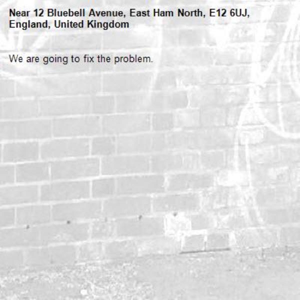 We are going to fix the problem.-12 Bluebell Avenue, East Ham North, E12 6UJ, England, United Kingdom
