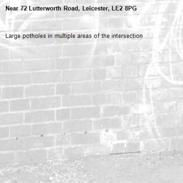 Large potholes in multiple areas of the intersection-72 Lutterworth Road, Leicester, LE2 8PG
