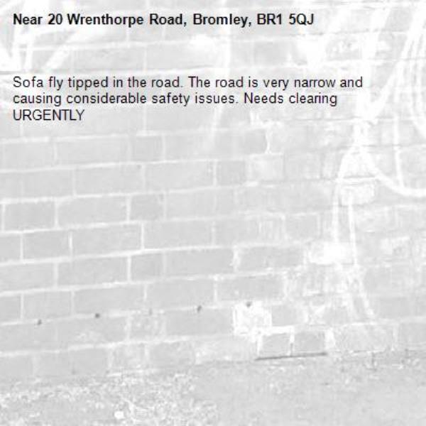 Sofa fly tipped in the road. The road is very narrow and causing considerable safety issues. Needs clearing URGENTLY-20 Wrenthorpe Road, Bromley, BR1 5QJ