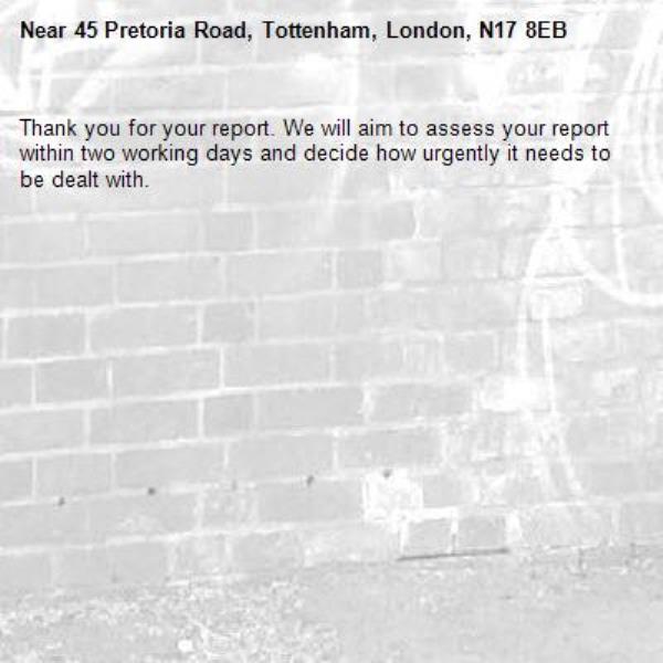 Thank you for your report. We will aim to assess your report within two working days and decide how urgently it needs to be dealt with.-45 Pretoria Road, Tottenham, London, N17 8EB