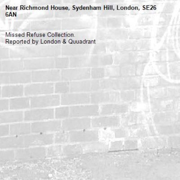 Missed Refuse Collection.
Reported by London &amp; Quuadrant-Richmond House, Sydenham Hill, London, SE26 6AN