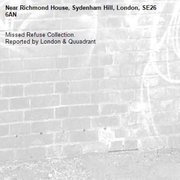 Missed Refuse Collection.
Reported by London & Quuadrant-Richmond House, Sydenham Hill, London, SE26 6AN