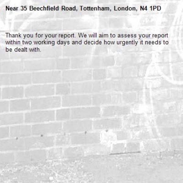 Thank you for your report. We will aim to assess your report within two working days and decide how urgently it needs to be dealt with.-35 Beechfield Road, Tottenham, London, N4 1PD