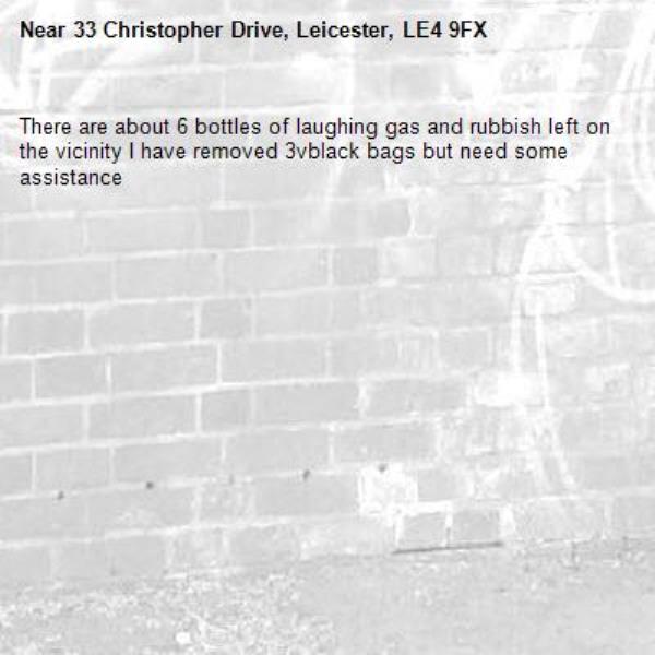 There are about 6 bottles of laughing gas and rubbish left on the vicinity I have removed 3vblack bags but need some assistance-33 Christopher Drive, Leicester, LE4 9FX