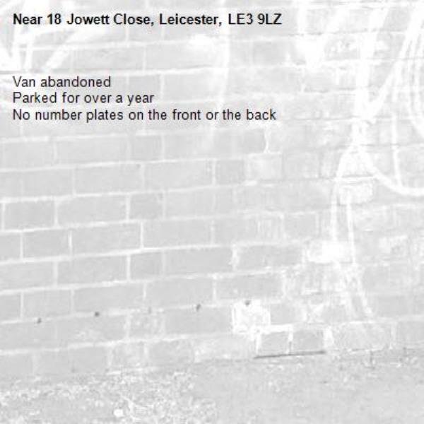 Van abandoned
Parked for over a year
No number plates on the front or the back-18 Jowett Close, Leicester, LE3 9LZ