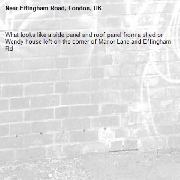 What looks like a side panel and roof panel from a shed or Wendy house left on the corner of Manor Lane and Effingham Rd-Effingham Road, London, UK