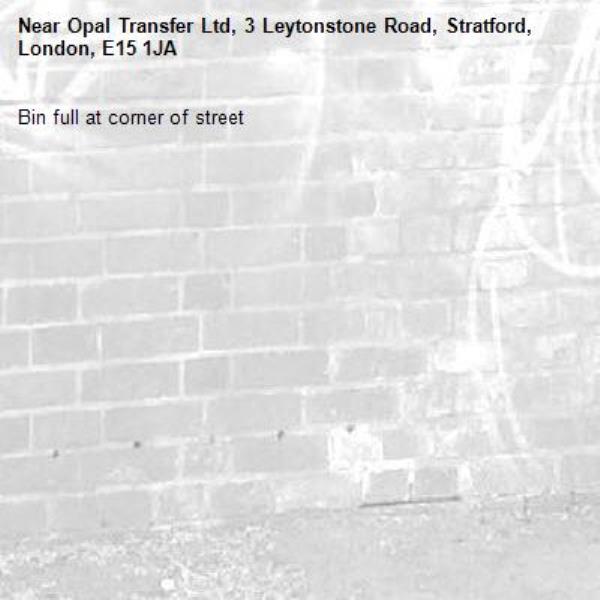 Bin full at corner of street-Opal Transfer Ltd, 3 Leytonstone Road, Stratford, London, E15 1JA