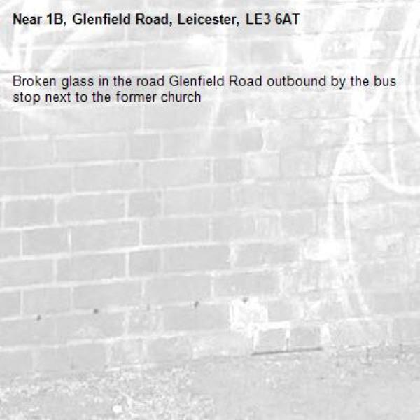Broken glass in the road Glenfield Road outbound by the bus stop next to the former church-1B, Glenfield Road, Leicester, LE3 6AT