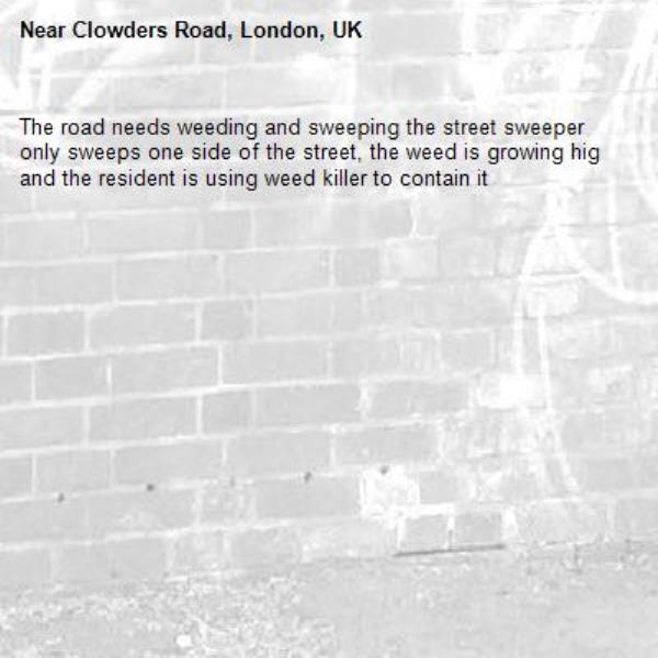 The road needs weeding and sweeping the street sweeper only sweeps one side of the street, the weed is growing hig and the resident is using weed killer to contain it -Clowders Road, London, UK