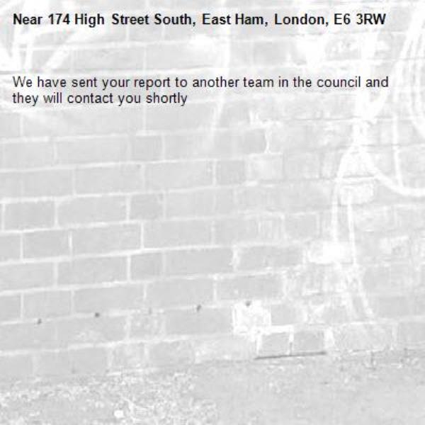 We have sent your report to another team in the council and they will contact you shortly-174 High Street South, East Ham, London, E6 3RW