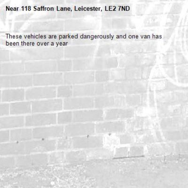 These vehicles are parked dangerously and one van has been there over a year-118 Saffron Lane, Leicester, LE2 7ND