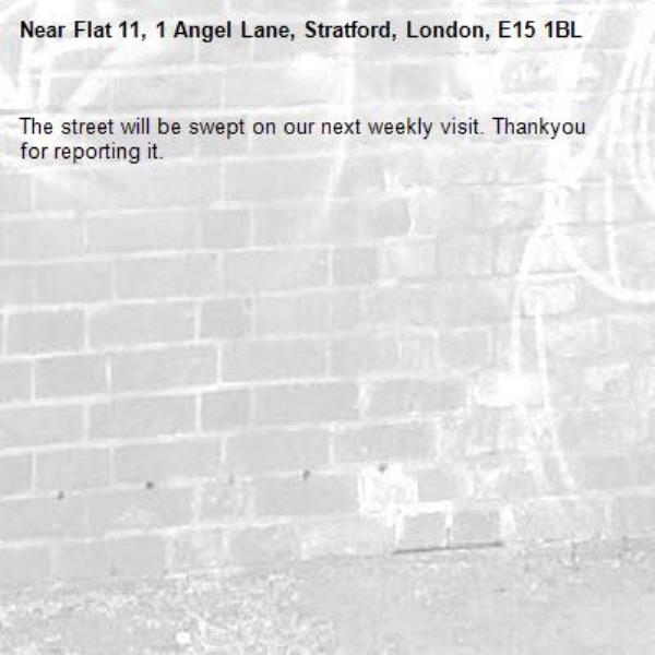 The street will be swept on our next weekly visit. Thankyou for reporting it.-Flat 11, 1 Angel Lane, Stratford, London, E15 1BL