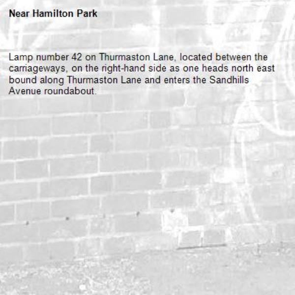 Lamp number 42 on Thurmaston Lane, located between the carriageways, on the right-hand side as one heads north east bound along Thurmaston Lane and enters the Sandhills Avenue roundabout. -Hamilton Park