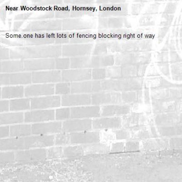 Some.one has left lots of fencing blocking right of way-Woodstock Road, Hornsey, London