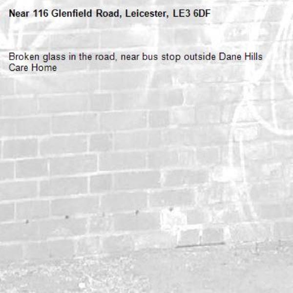 Broken glass in the road, near bus stop outside Dane Hills Care Home-116 Glenfield Road, Leicester, LE3 6DF