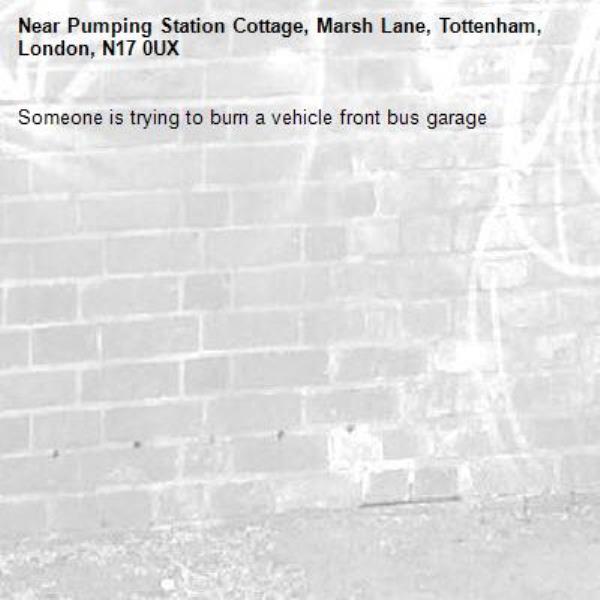 Someone is trying to burn a vehicle front bus garage -Pumping Station Cottage, Marsh Lane, Tottenham, London, N17 0UX