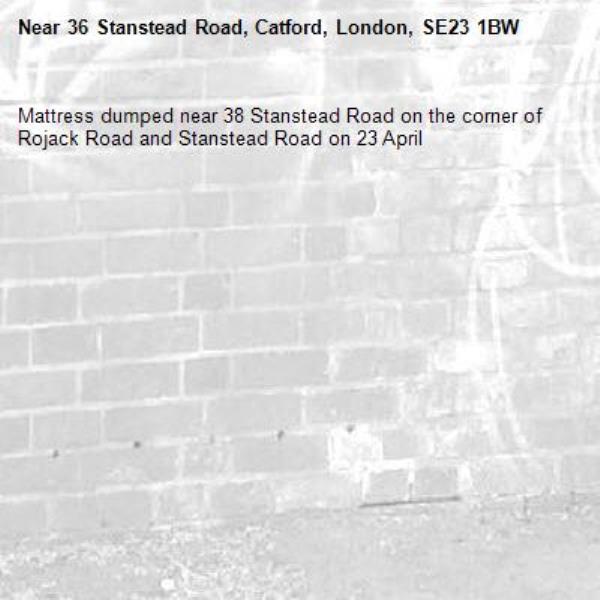 Mattress dumped near 38 Stanstead Road on the corner of Rojack Road and Stanstead Road on 23 April-36 Stanstead Road, Catford, London, SE23 1BW