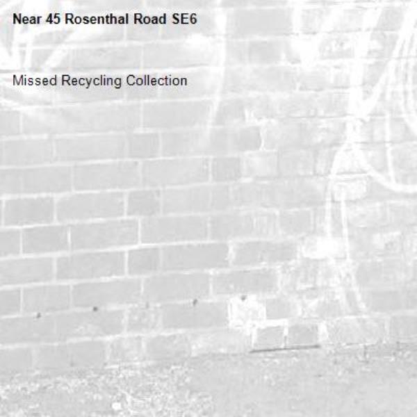 Missed Recycling Collection
-45 Rosenthal Road SE6