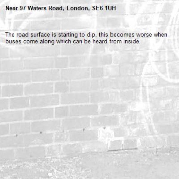 The road surface is starting to dip, this becomes worse when buses come along which can be heard from inside. -97 Waters Road, London, SE6 1UH
