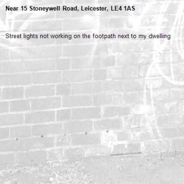 Street lights not working on the footpath next to my dwelling-15 Stoneywell Road, Leicester, LE4 1AS