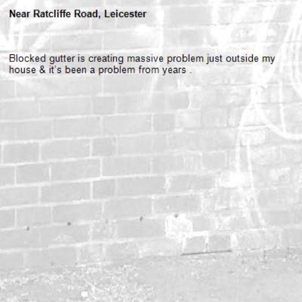 Blocked gutter is creating massive problem just outside my house & it’s been a problem from years . 
-Ratcliffe Road, Leicester