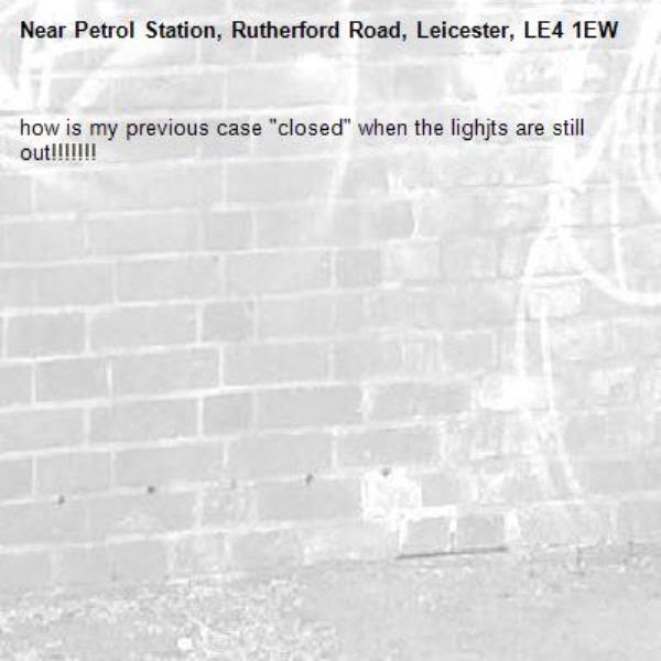 how is my previous case &quot;closed&quot; when the lighjts are still out!!!!!!!-Petrol Station, Rutherford Road, Leicester, LE4 1EW