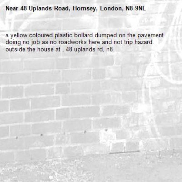 a yellow coloured plastic bollard dumped on the pavement doing no job as no roadworks here and not trip hazard. outside the house at , 48 uplands rd, n8-48 Uplands Road, Hornsey, London, N8 9NL