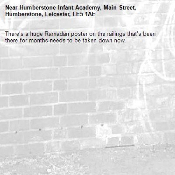 There’s a huge Ramadan poster on the railings that’s been there for months needs to be taken down now. -Humberstone Infant Academy, Main Street, Humberstone, Leicester, LE5 1AE