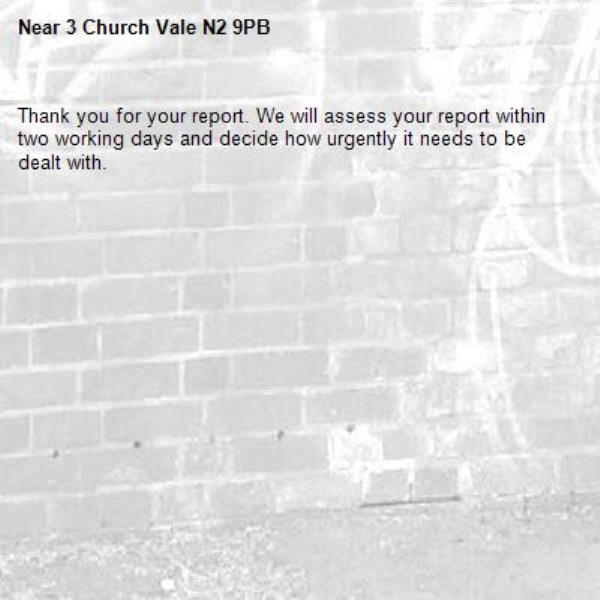 Thank you for your report. We will assess your report within two working days and decide how urgently it needs to be dealt with.-3 Church Vale N2 9PB