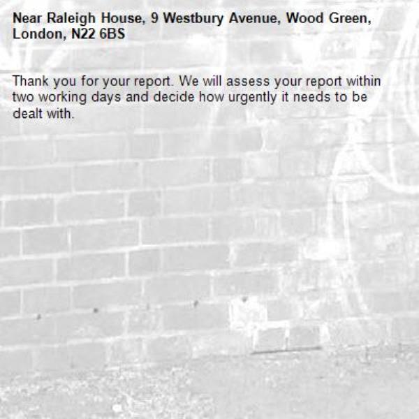 Thank you for your report. We will assess your report within two working days and decide how urgently it needs to be dealt with.-Raleigh House, 9 Westbury Avenue, Wood Green, London, N22 6BS