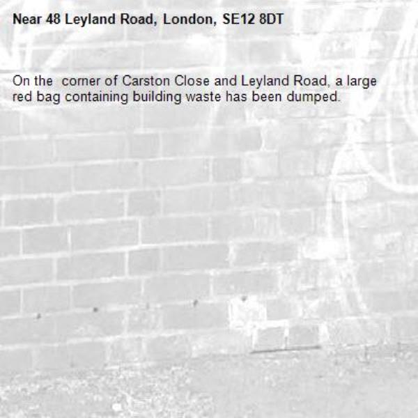 On the  corner of Carston Close and Leyland Road, a large red bag containing building waste has been dumped.-48 Leyland Road, London, SE12 8DT