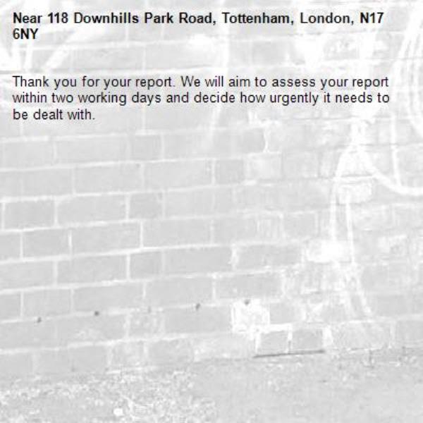 Thank you for your report. We will aim to assess your report within two working days and decide how urgently it needs to be dealt with.-118 Downhills Park Road, Tottenham, London, N17 6NY