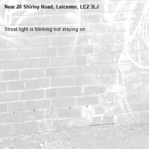 Street light is blinking not staying on -28 Shirley Road, Leicester, LE2 3LJ