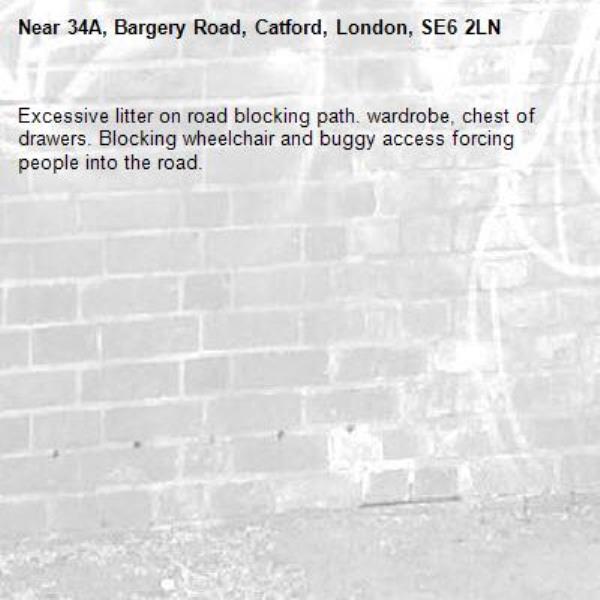 Excessive litter on road blocking path. wardrobe, chest of drawers. Blocking wheelchair and buggy access forcing people into the road.-34A, Bargery Road, Catford, London, SE6 2LN