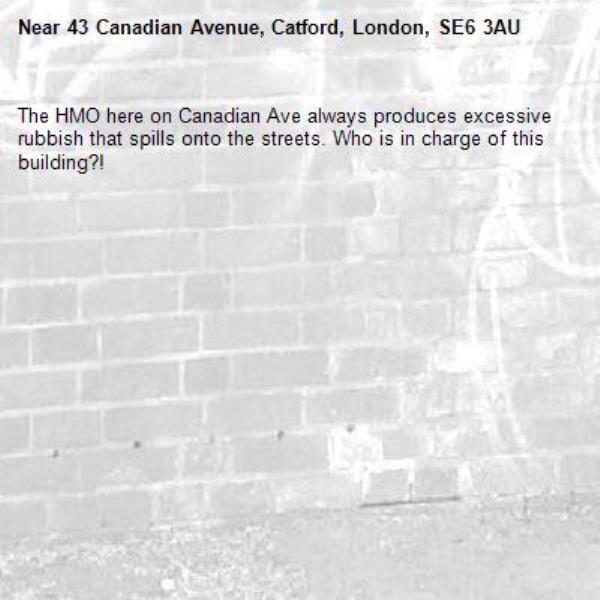 The HMO here on Canadian Ave always produces excessive rubbish that spills onto the streets. Who is in charge of this building?! -43 Canadian Avenue, Catford, London, SE6 3AU