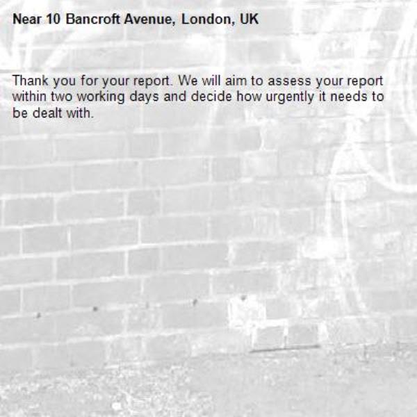 Thank you for your report. We will aim to assess your report within two working days and decide how urgently it needs to be dealt with.-10 Bancroft Avenue, London, UK