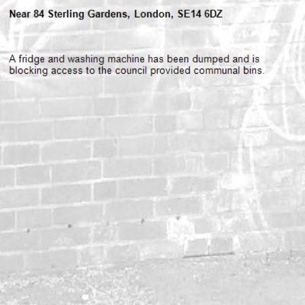 A fridge and washing machine has been dumped and is blocking access to the council provided communal bins.-84 Sterling Gardens, London, SE14 6DZ