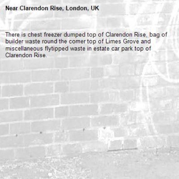 There is chest freezer dumped top of Clarendon Rise, bag of builder waste round the corner top of Limes Grove and miscellaneous flytipped waste in estate car park top of Clarendon Rise.-Clarendon Rise, London, UK