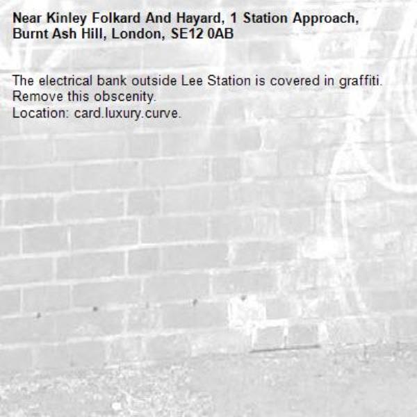 The electrical bank outside Lee Station is covered in graffiti. Remove this obscenity.
Location: card.luxury.curve. -Kinley Folkard And Hayard, 1 Station Approach, Burnt Ash Hill, London, SE12 0AB