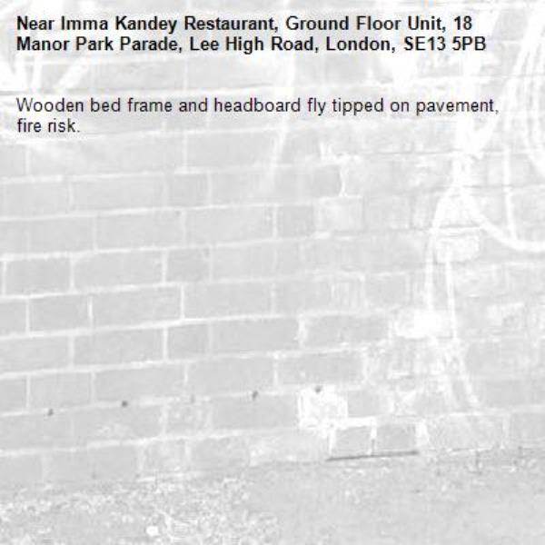 Wooden bed frame and headboard fly tipped on pavement, fire risk.-Imma Kandey Restaurant, Ground Floor Unit, 18 Manor Park Parade, Lee High Road, London, SE13 5PB