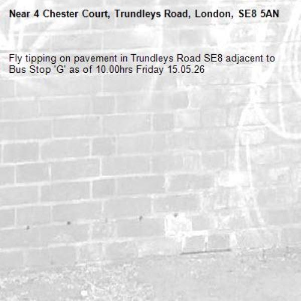 Fly tipping on pavement in Trundleys Road SE8 adjacent to Bus Stop 'G' as of 10.00hrs Friday 15.05.26-4 Chester Court, Trundleys Road, London, SE8 5AN