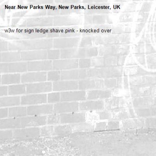 w3w for sign ledge.shave.pink - knocked over-New Parks Way, New Parks, Leicester, UK