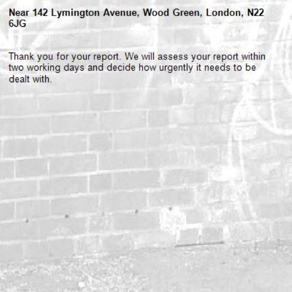 Thank you for your report. We will assess your report within two working days and decide how urgently it needs to be dealt with.-142 Lymington Avenue, Wood Green, London, N22 6JG