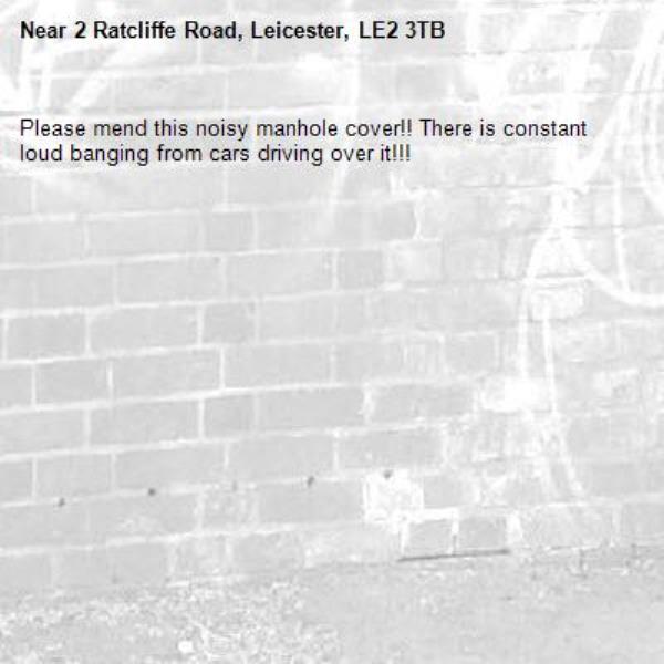 Please mend this noisy manhole cover!! There is constant loud banging from cars driving over it!!! -2 Ratcliffe Road, Leicester, LE2 3TB