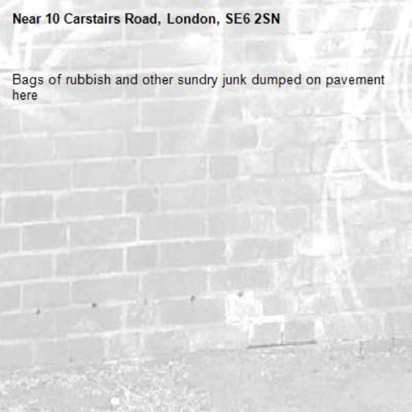 Bags of rubbish and other sundry junk dumped on pavement here -10 Carstairs Road, London, SE6 2SN