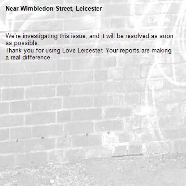 We’re investigating this issue, and it will be resolved as soon as possible.
Thank you for using Love Leicester. Your reports are making a real difference.
-Wimbledon Street, Leicester