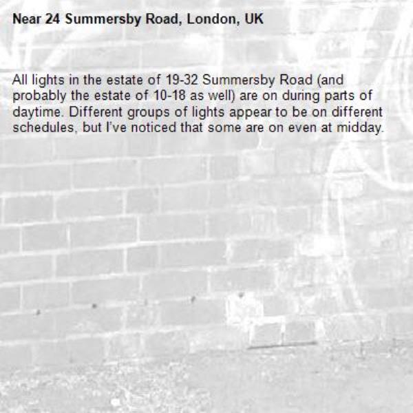 All lights in the estate of 19-32 Summersby Road (and probably the estate of 10-18 as well) are on during parts of daytime. Different groups of lights appear to be on different schedules, but I’ve noticed that some are on even at midday.-24 Summersby Road, London, UK
