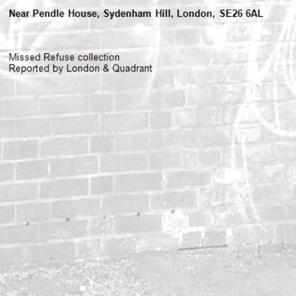 Missed Refuse collection
Reported by London &amp; Quadrant-Pendle House, Sydenham Hill, London, SE26 6AL