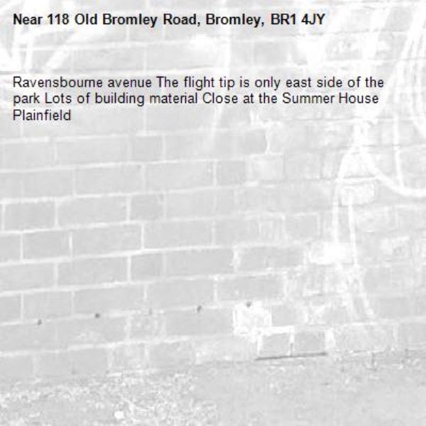 Ravensbourne avenue The flight tip is only east side of the park Lots of building material Close at the Summer House Plainfield-118 Old Bromley Road, Bromley, BR1 4JY